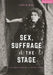 Sex, Suffrage and the Stage: First Wave Feminism in British Theatre by Leslie Hill