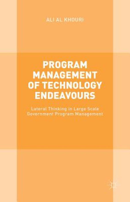 Program Management Of Technology Endeavours: Lateral Thinking in Large Scale Government Program Management by Ali Al Khouri
