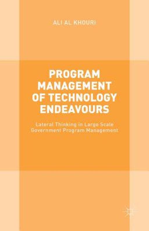 Program Management Of Technology Endeavours: Lateral Thinking in Large Scale Government Program Management by Ali Al Khouri