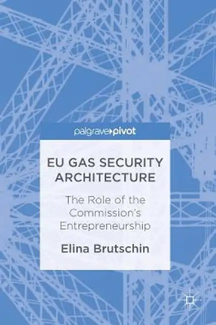 EU Gas Security Architecture: The Role of the Commission's Entrepreneurship by Elina Brutschin