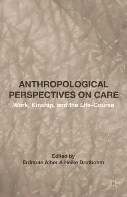 Anthropological Perspectives on Care: Work, Kinship, and the Life-Course by Erdmute Alber