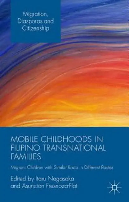 Mobile Childhoods in Filipino Transnational Families: Migrant Children with Similar Roots in Different Routes by Itaru Nagasaka