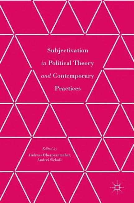 Subjectivation in Political Theory and Contemporary Practices by Andreas Oberprantacher