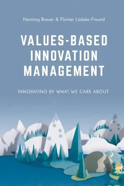 Values-Based Innovation Management: Innovating by What We Care about by Henning Breuer