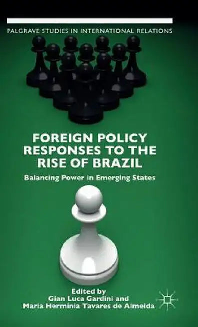 Foreign Policy Responses to the Rise of Brazil: Balancing Power in Emerging States by G. Gardini