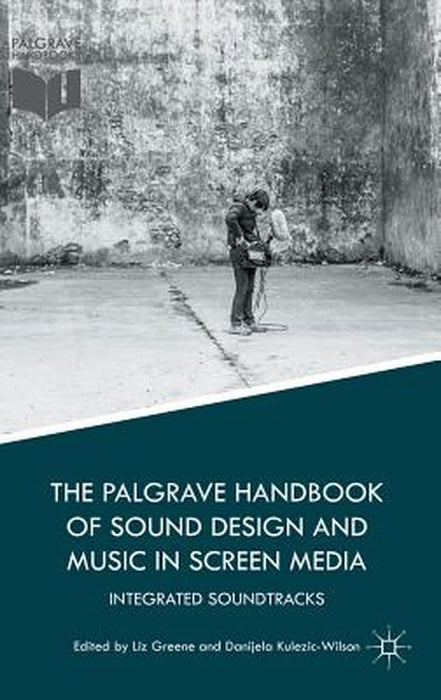 The Palgrave Handbook of Sound Design and Music in Screen Media: Integrated Soundtracks by Liz Greene