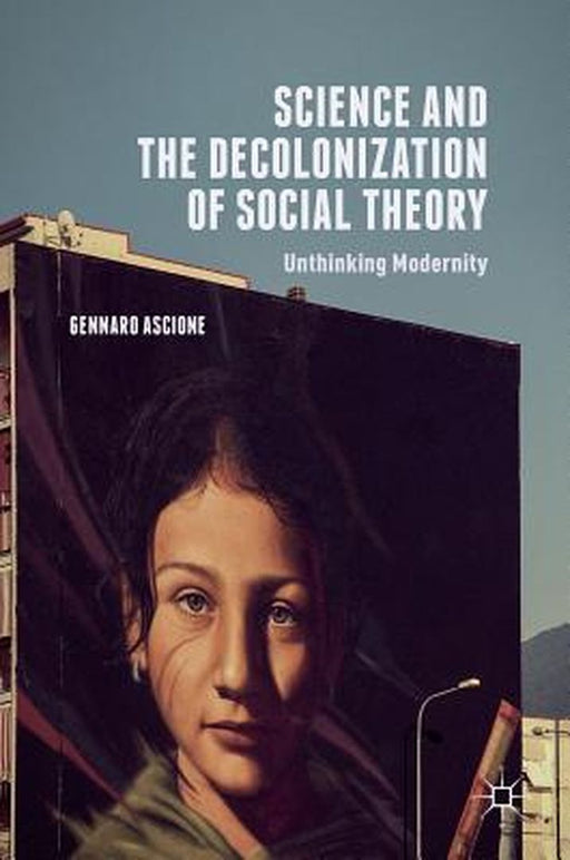 Science and the Decolonization of Social Theory: Unthinking Modernity by Gennaro Ascione