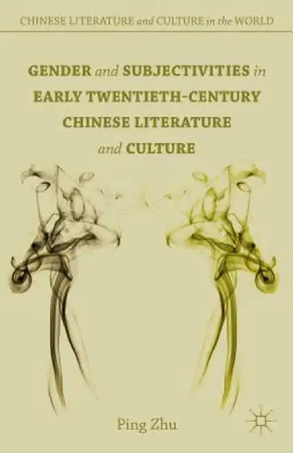 Gender and Subjectivities in Early Twentieth-Century Chinese Literature and Culture by P. Zhu
