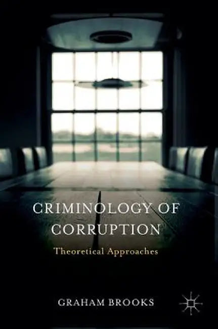 Criminology of Corruption: Theoretical Approaches by Graham Brooks