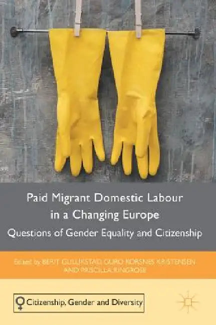Paid Migrant Domestic Labour in a Changing Europe: Questions of Gender Equality and Citizenship by Berit Gullikstad, Guro Korsnes Kristensen, Priscilla Ringrose