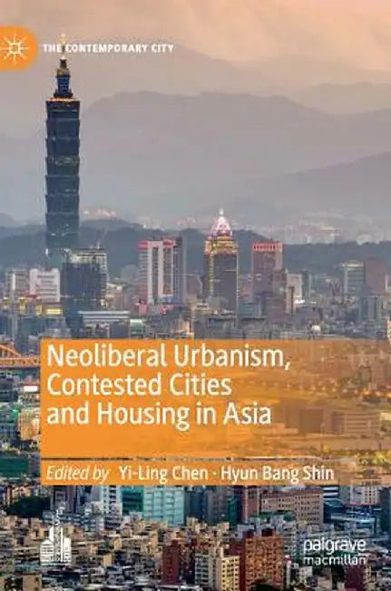 Neoliberal Urbanism, Contested Cities and Housing in Asia by Yi-Ling Chen