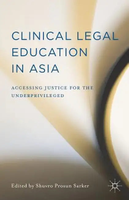 Clinical Legal Education in Asia: Accessing Justice for the Underprivileged by Shuvro Prosun Sarker