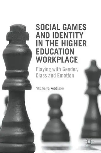 Social Games and Identity in the Higher Education Workplace: Playing with Gender, Class and Emotion by Michelle Addison