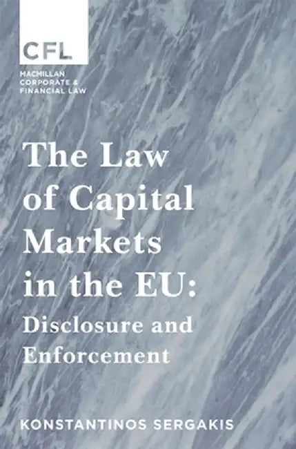The Law of Capital Markets in the Eu: Disclosure and Enforcement by Konstantinos Sergakis
