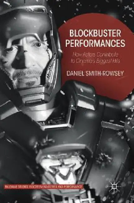 Blockbuster Performances: How Actors Contribute to Cinema's Biggest Hits by Daniel Smith-Rowsey
