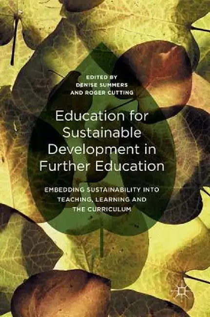 Education for Sustainable Development in Further Education: Embedding Sustainability Into Teaching, Learning and the Curriculum by Denise Summers
