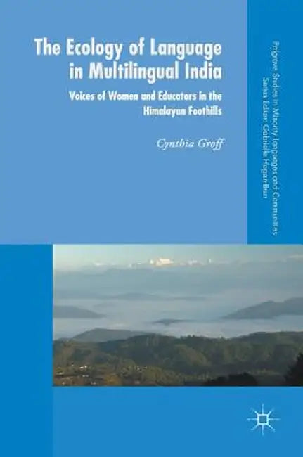 The Ecology of Language in Multilingual India: Voices of Women and Educators in the Himalayan Foothills by Cynthia Groff