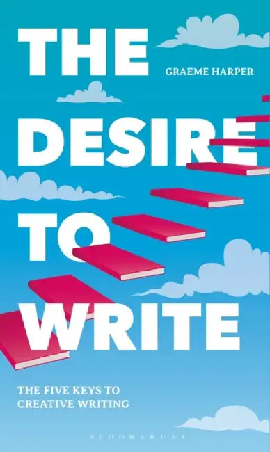The Desire to Write: The Five Keys to Creative Writing by Graeme Harper