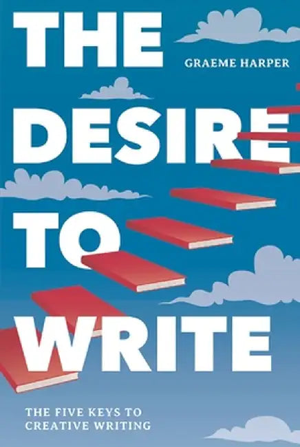 The Desire to Write: The Five Keys to Creative Writing by Graeme Harper