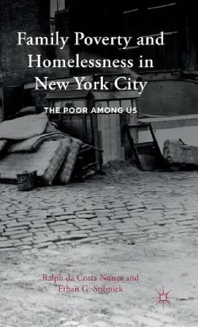 Family Poverty and Homelessness in New York City: The Poor Among Us by Ralph Da Costa Nunez, Ethan G. Sribnick