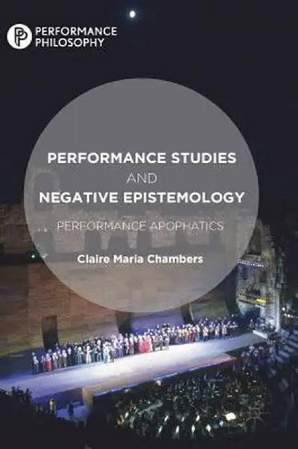 Performance Studies and Negative Epistemology: Performance Apophatics by Claire Maria Chambers