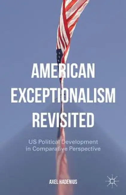 American Exceptionalism Revisited: US Political Development in Comparative Perspective by Axel Hadenius