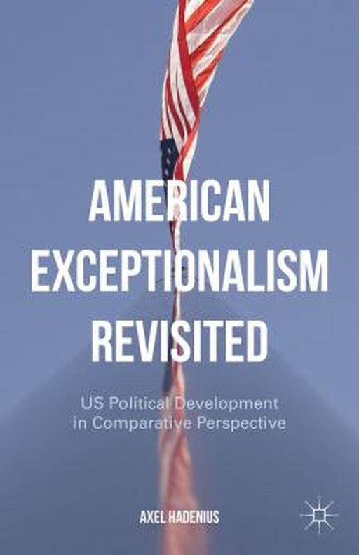 American Exceptionalism Revisited: US Political Development in Comparative Perspective by Axel Hadenius