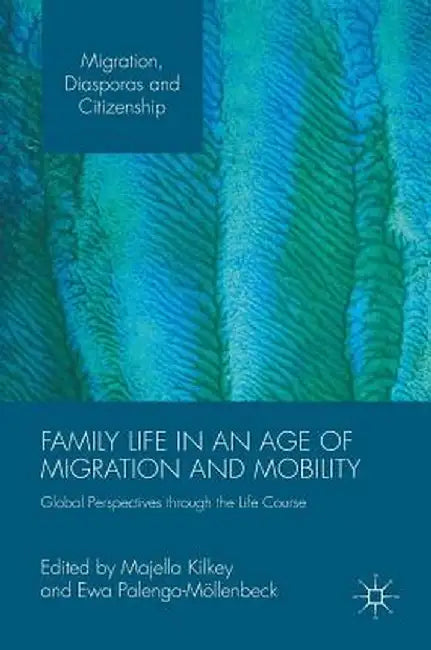 Family Life in an Age of Migration and Mobility: Global Perspectives Through the Life Course by Majella Kilkey