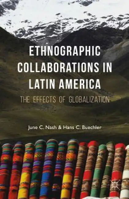 Ethnographic Collaborations in Latin America: The Effects of Globalization by J. Nash