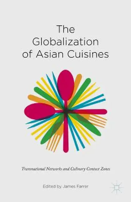The Globalization of Asian Cuisines: Transnational Networks and Culinary Contact Zones by James Farrer