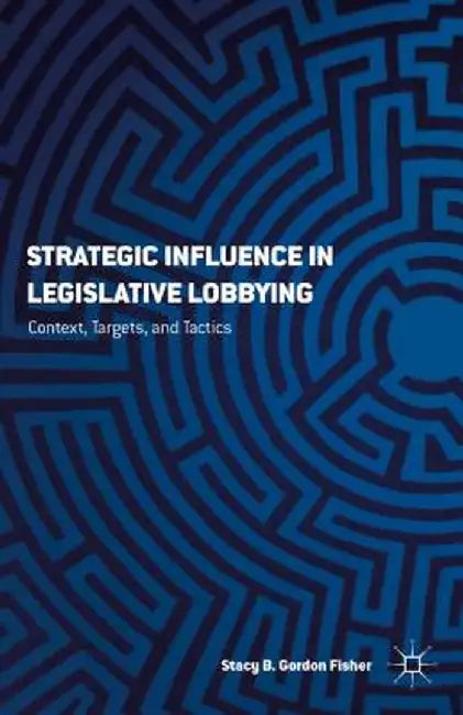 Strategizing Influence: The Interaction of Context, Targets, and Tactics in Legislative Lobbying by S. Gordon