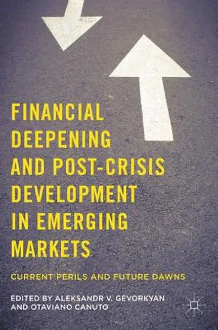 Financial Deepening and Post-Crisis Development in Emerging Markets: Current Perils and Future Dawns by Aleksandr V. Gevorkyan