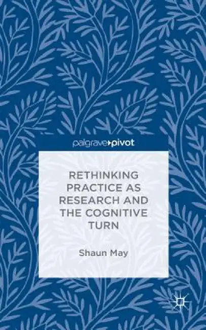 Rethinking Practice as Research and the Cognitive Turn by S. May