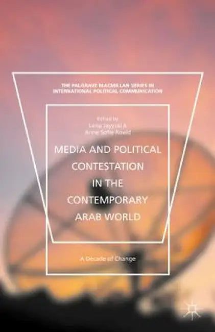 Media and Political Contestation in the Contemporary Arab World: A Decade of Change by Lena Jayyusi