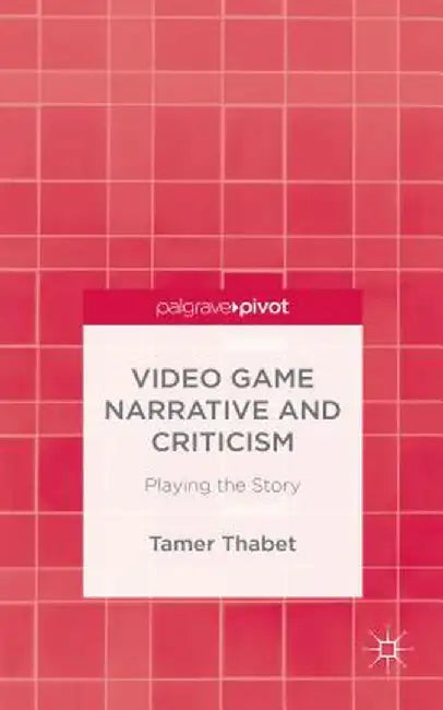 Video Game Narrative and Criticism: Playing the Story by T. Thabet