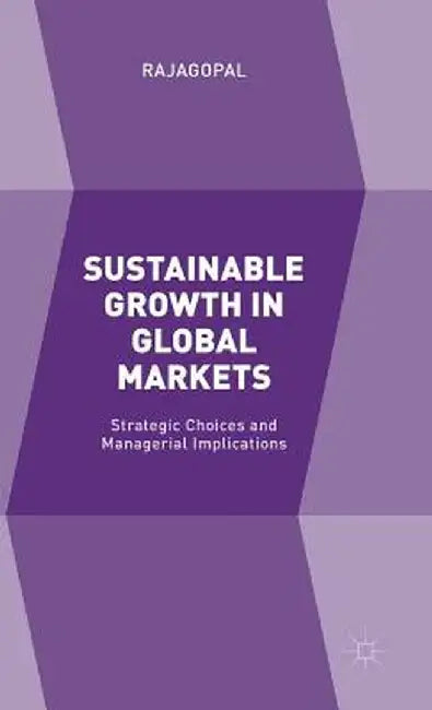 Sustainable Growth in Global Markets: Strategic Choices and Managerial Implications by Rajagopal