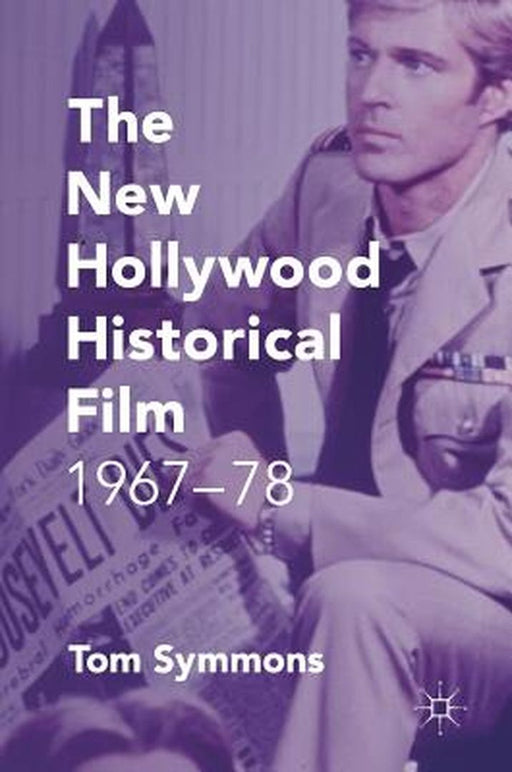 The New Hollywood Historical Film: 1967-78 by Tom Symmons