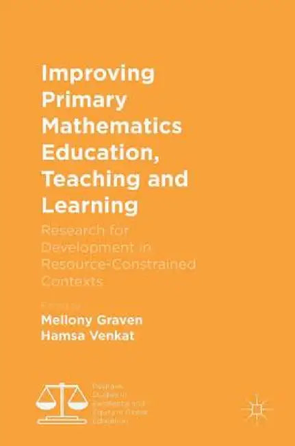 Improving Primary Mathematics Education, Teaching and Learning: Research for Development in Resource-Constrained Contexts by Mellony Graven