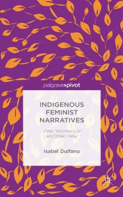Indigenous Feminist Narratives: I/We: Wo(men) of An(other) Way by I. Dulfano