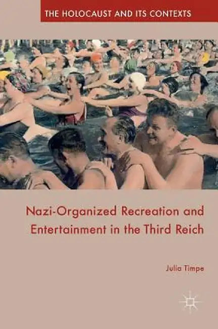 Nazi-Organized Recreation and Entertainment in the Third Reich by Julia Timpe