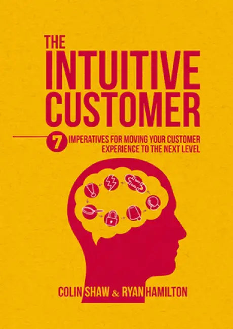 The Intuitive Customer: 7 Imperatives for Moving Your Customer Experience to the Next Level by Colin Shaw