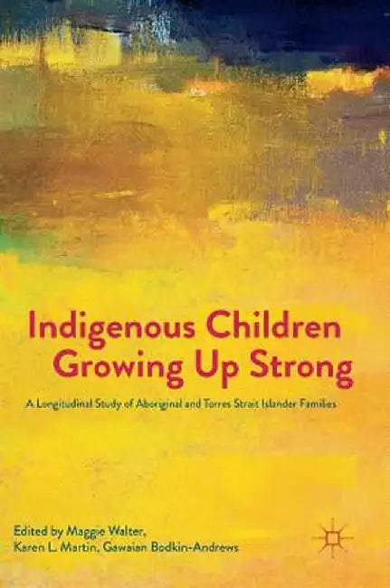 Indigenous Children Growing Up Strong: A Longitudinal Study of Aboriginal and Torres Strait Islander Families by Maggie Walter