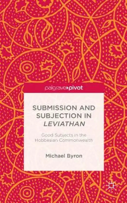 Submission and Subjection in Leviathan: Good Subjects in the Hobbesian Commonwealth by M. Byron