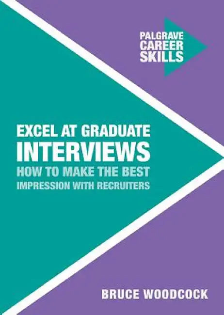 Excel at Graduate Interviews: How to Make the Best Impression with Recruiters by Bruce Woodcock