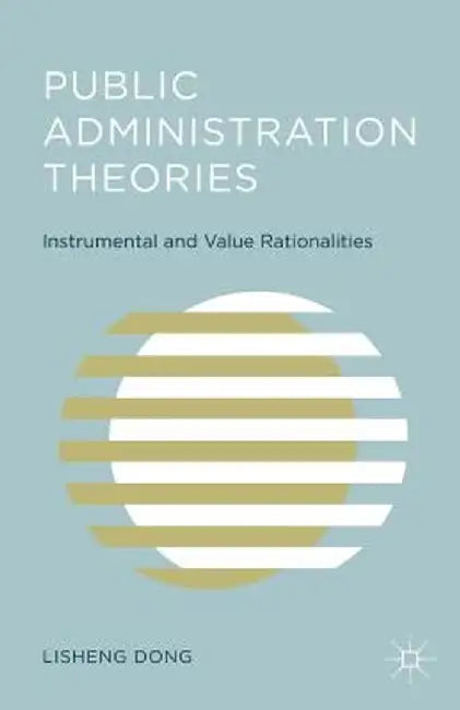 Public Administration Theories: Instrumental and Value Rationalities by L. Dong