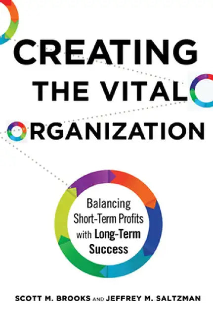 Creating the Vital Organization: Balancing Short-Term Profits with Long-Term Success by Scott M. Brooks