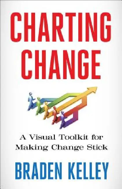 Charting Change: A Visual Toolkit for Making Change Stick by Braden Kelley