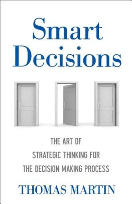 Smart Decisions: The Art of Strategic Thinking for the Decision Making Process by Thomas N. Martin