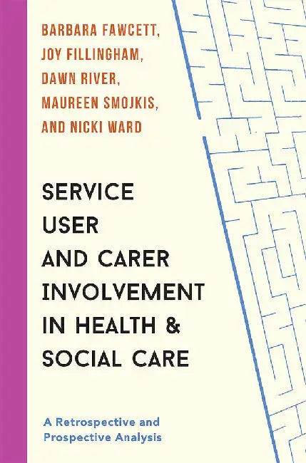 Service User and Carer Involvement in Health and Social Care: A Retrospective and Prospective Analysis by Barbara Fawcett, Joy Fillingham