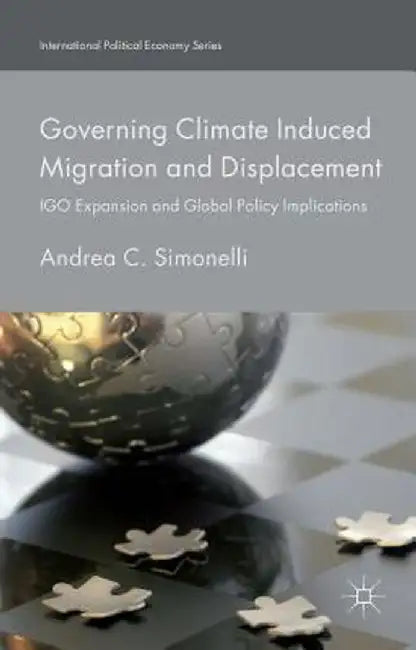 Governing Climate Induced Migration and Displacement: Igo Expansion and Global Policy Implications by Andrea C. Simonelli